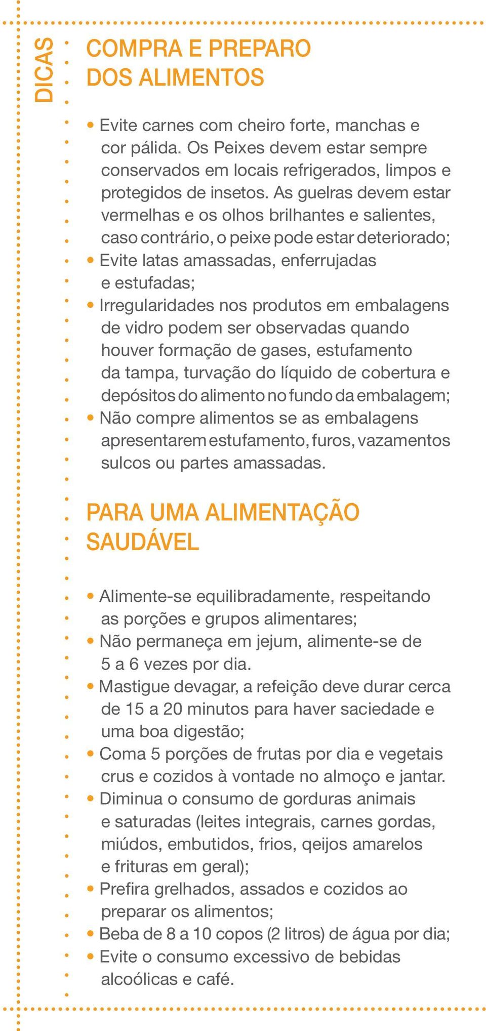 embalagens de vidro podem ser observadas quando houver formação de gases, estufamento da tampa, turvação do líquido de cobertura e depósitos do alimento no fundo da embalagem; Não compre alimentos se