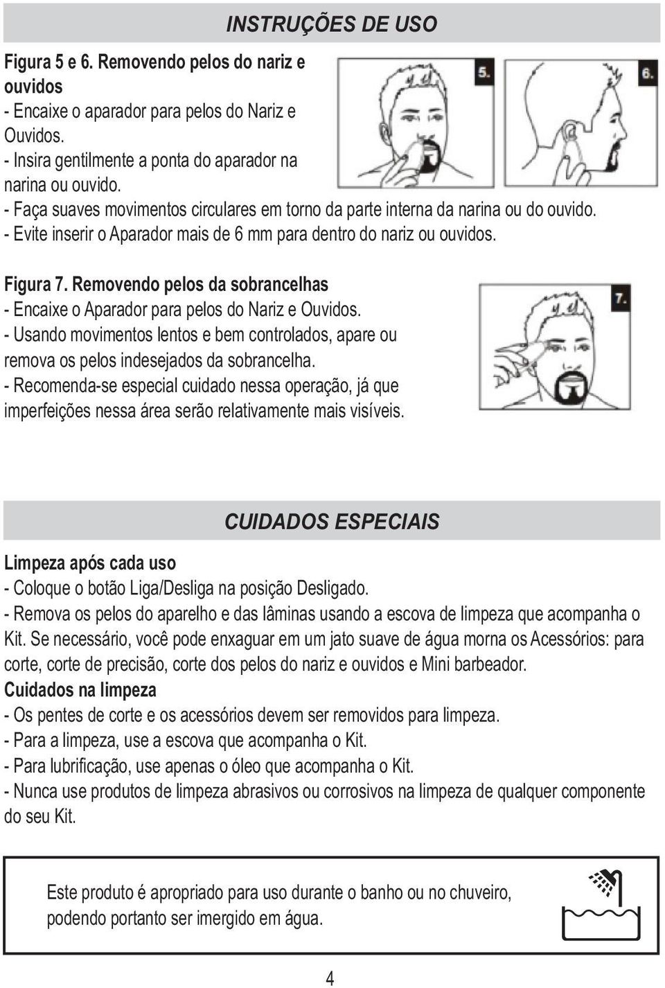 Removendo pelos da sobrancelhas - Encaixe o Aparador para pelos do Nariz e Ouvidos. - Usando movimentos lentos e bem controlados, apare ou remova os pelos indesejados da sobrancelha.