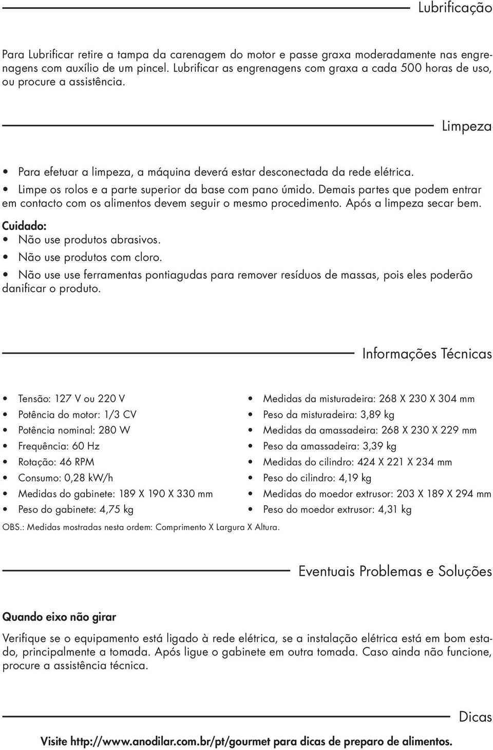 Limpe os rolos e a parte superior da base com pano úmido. Demais partes que podem entrar em contacto com os alimentos devem seguir o mesmo procedimento. Após a limpeza secar bem.