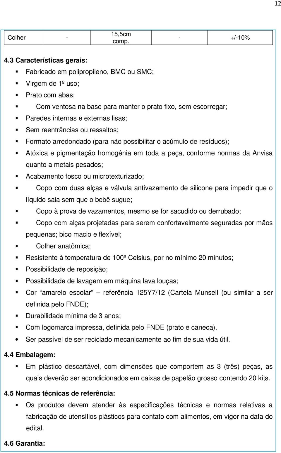 Sem reentrâncias ou ressaltos; Formato arredondado (para não possibilitar o acúmulo de resíduos); Atóxica e pigmentação homogênia em toda a peça, conforme normas da Anvisa quanto a metais pesados;