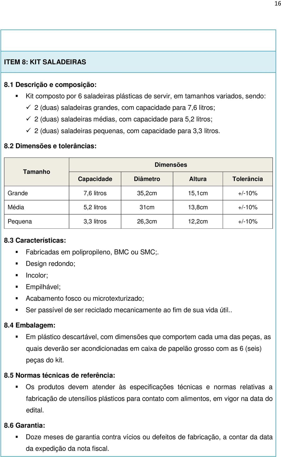 capacidade para 5,2 litros; 2 (duas) saladeiras pequenas, com capacidade para 3,3 litros. 8.