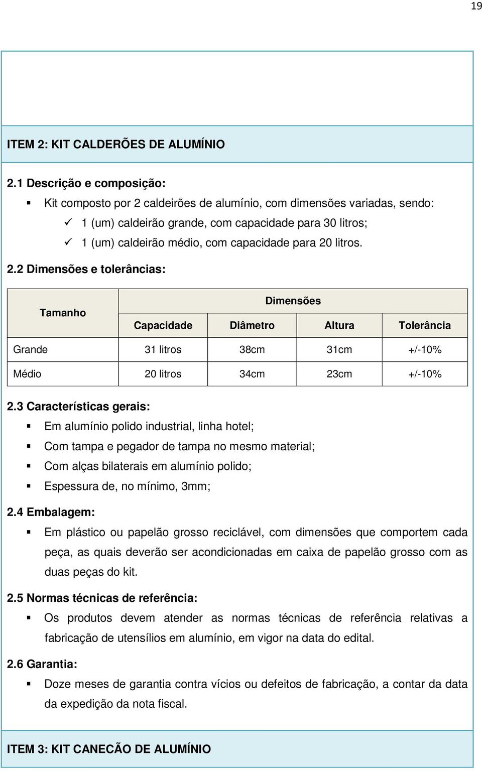 20 litros. 2.2 e tolerâncias: Tamanho Capacidade Diâmetro Altura Tolerância Grande 31 litros 38cm 31cm +/-10% Médio 20 litros 34cm 23cm +/-10% 2.