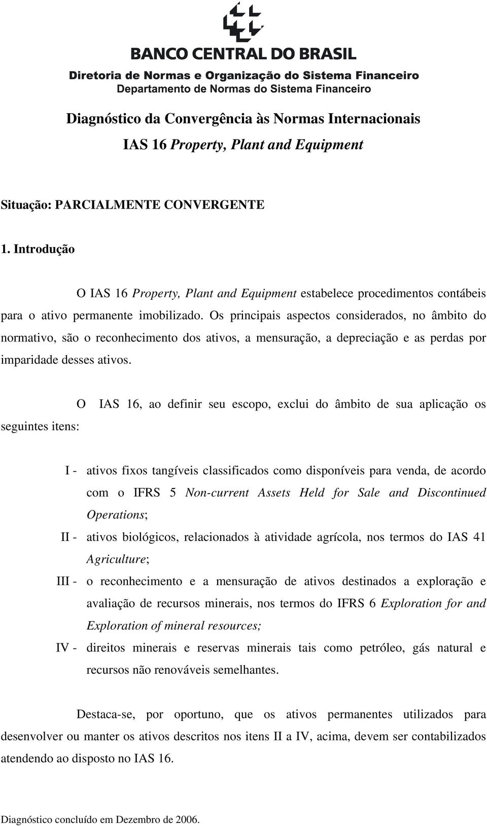 Os principais aspectos considerados, no âmbito do normativo, são o reconhecimento dos ativos, a mensuração, a depreciação e as perdas por imparidade desses ativos.