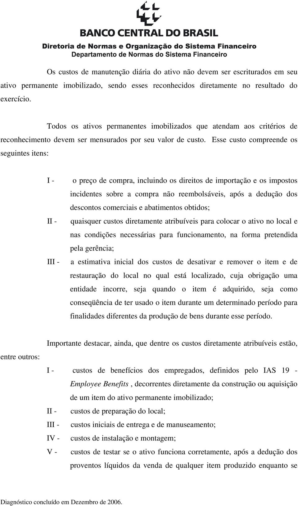 Esse custo compreende os seguintes itens: I - II - III - o preço de compra, incluindo os direitos de importação e os impostos incidentes sobre a compra não reembolsáveis, após a dedução dos descontos