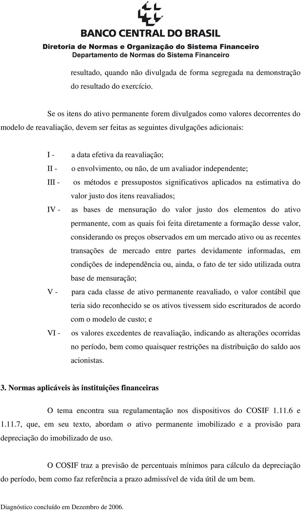 envolvimento, ou não, de um avaliador independente; III - os métodos e pressupostos significativos aplicados na estimativa do valor justo dos itens reavaliados; IV - as bases de mensuração do valor