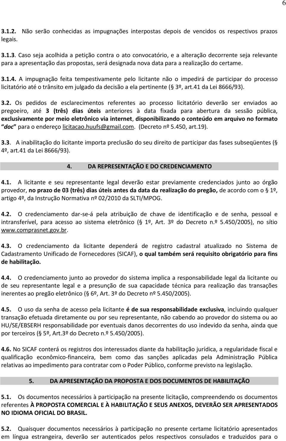 Os pedidos de esclarecimentos referentes ao processo licitatório deverão ser enviados ao pregoeiro, até 3 (três) dias úteis anteriores à data fixada para abertura da sessão pública, exclusivamente