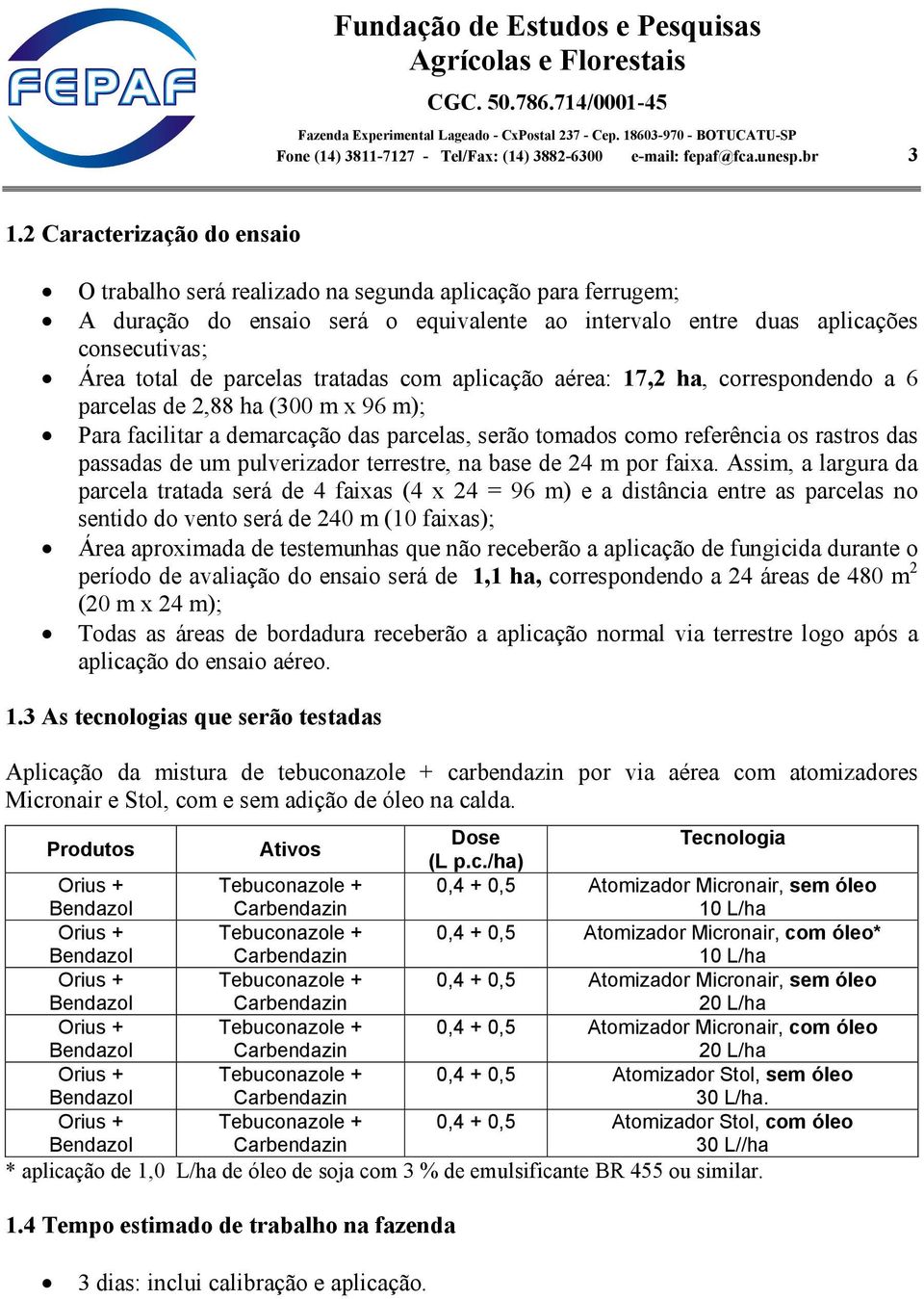 tratadas com aplicação aérea: 17,2 ha, correspondendo a 6 parcelas de 2,88 ha (300 m x 96 m); Para facilitar a demarcação das parcelas, serão tomados como referência os rastros das passadas de um