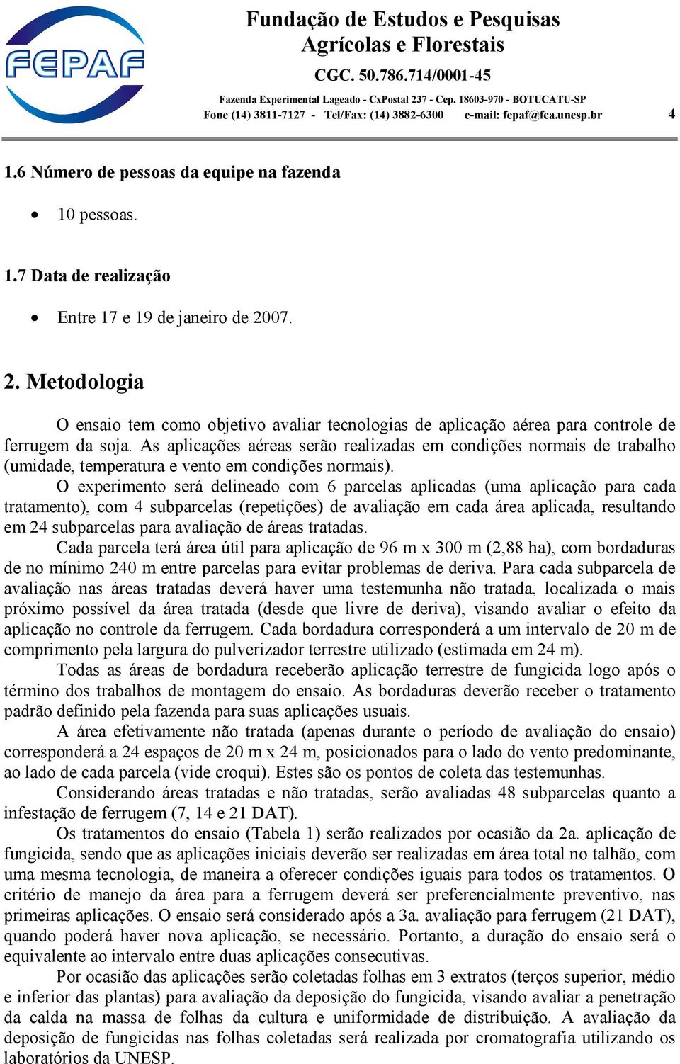 As aplicações aéreas serão realizadas em condições normais de trabalho (umidade, temperatura e vento em condições normais).