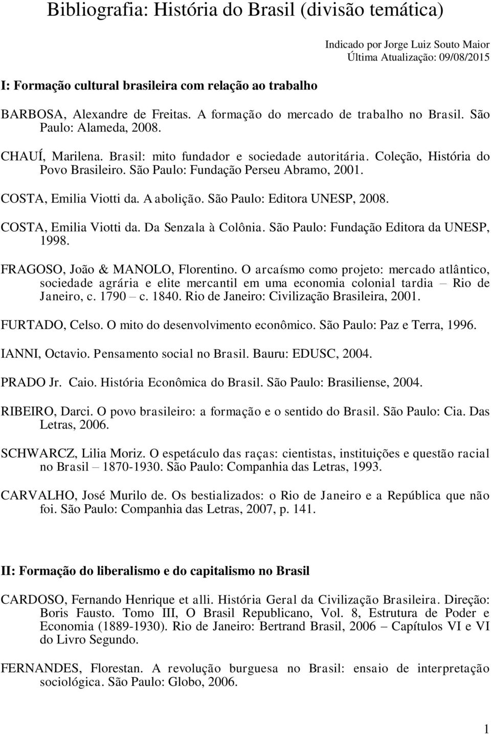 São Paulo: Fundação Perseu Abramo, 2001. COSTA, Emilia Viotti da. A abolição. São Paulo: Editora UNESP, 2008. COSTA, Emilia Viotti da. Da Senzala à Colônia. São Paulo: Fundação Editora da UNESP, 1998.