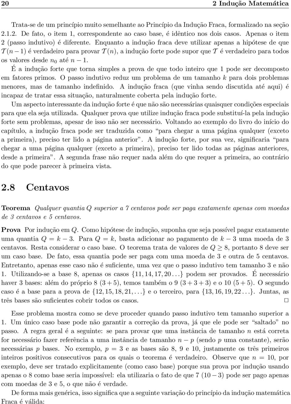 Enquanto a indução fraca deve utilizar apenas a hipótese de que T (n 1) é verdadeiro para provar T (n), a indução forte pode supor que T é verdadeiro para todos os valores desde n 0 até n 1.