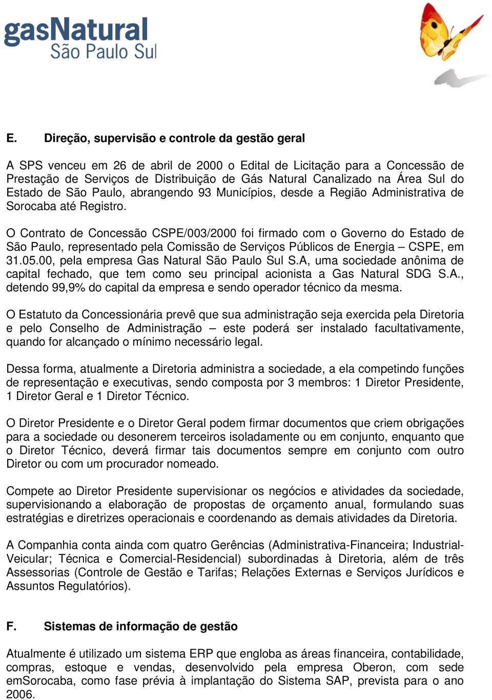 O Contrato de Concessão CSPE/003/2000 foi firmado com o Governo do Estado de São Paulo, representado pela Comissão de Serviços Públicos de Energia CSPE, em 31.05.