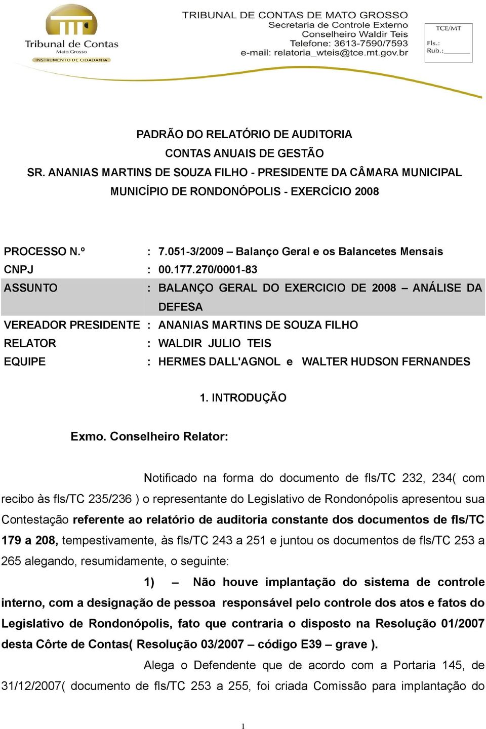 270/0001-83 ASSUNTO : BALANÇO GERAL DO EXERCICIO DE 2008 ANÁLISE DA DEFESA VEREADOR PRESIDENTE : ANANIAS MARTINS DE SOUZA FILHO RELATOR : WALDIR JULIO TEIS EQUIPE : HERMES DALL'AGNOL e WALTER HUDSON