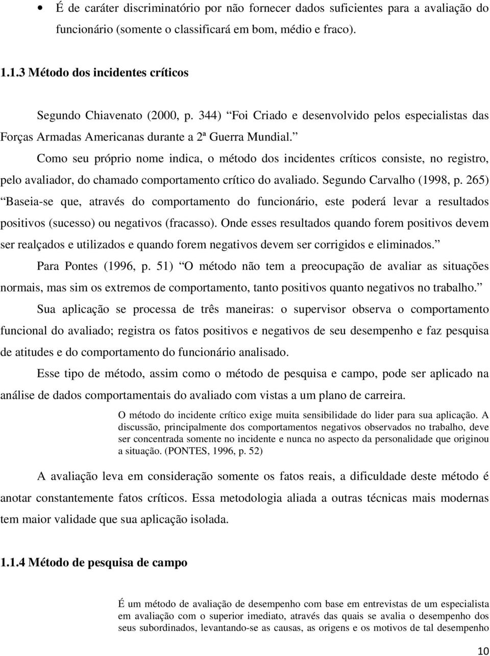 Como seu próprio nome indica, o método dos incidentes críticos consiste, no registro, pelo avaliador, do chamado comportamento crítico do avaliado. Segundo Carvalho (1998, p.