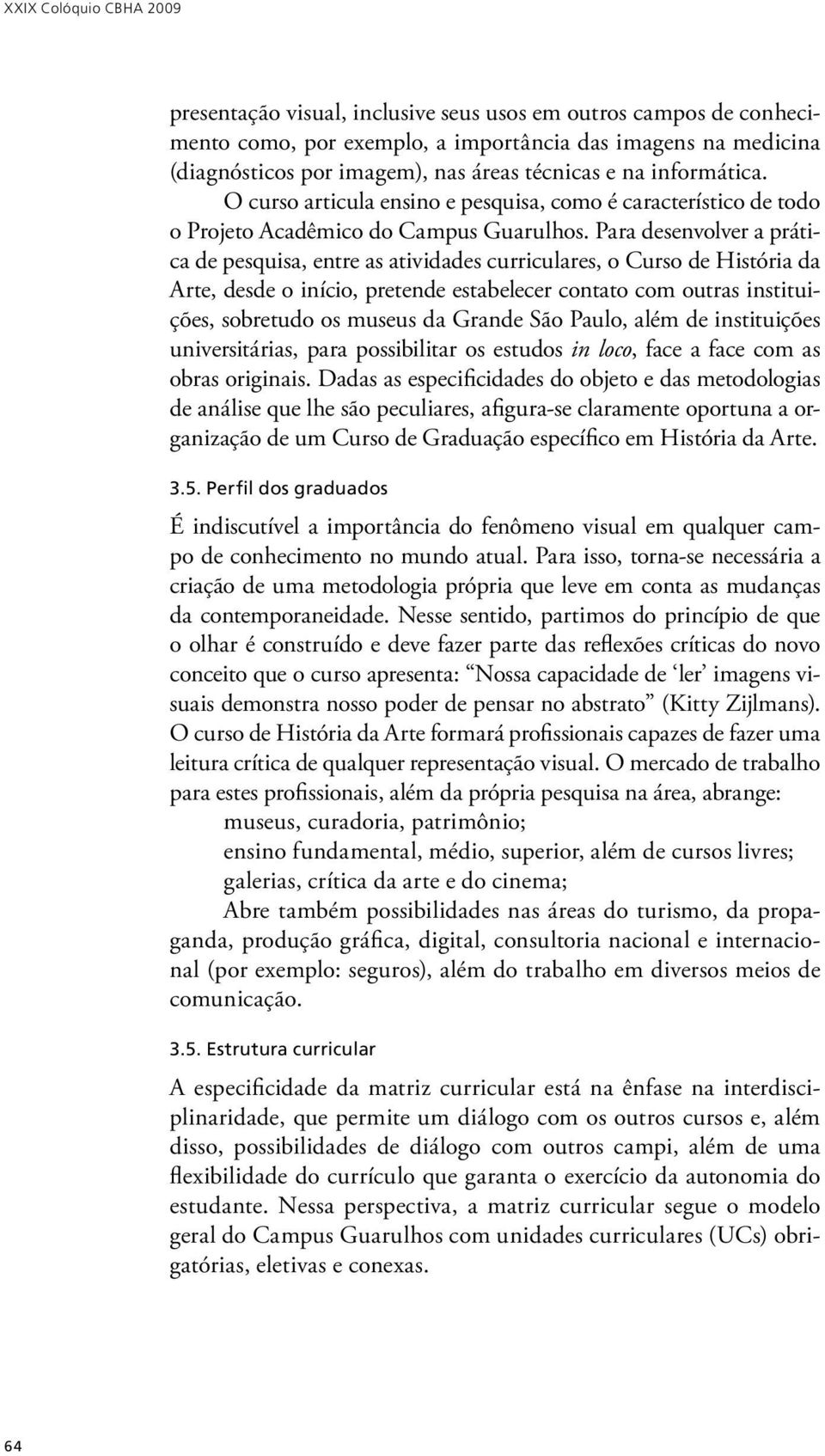 Para desenvolver a prática de pesquisa, entre as atividades curriculares, o Curso de História da Arte, desde o início, pretende estabelecer contato com outras instituições, sobretudo os museus da