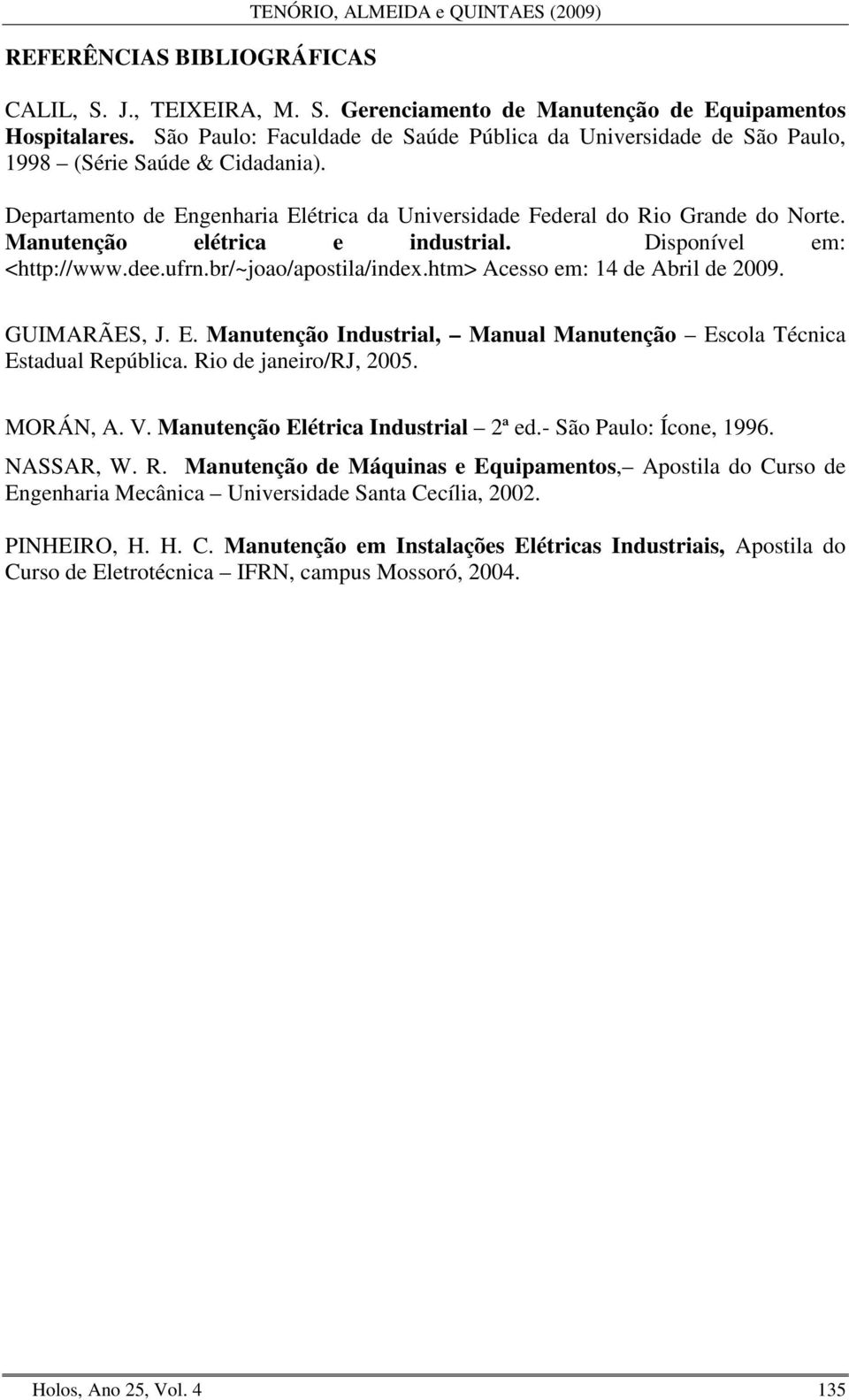 Manutenção elétrica e industrial. Disponível em: <http://www.dee.ufrn.br/~joao/apostila/index.htm> Acesso em: 14 de Abril de 2009. GUIMARÃES, J. E.