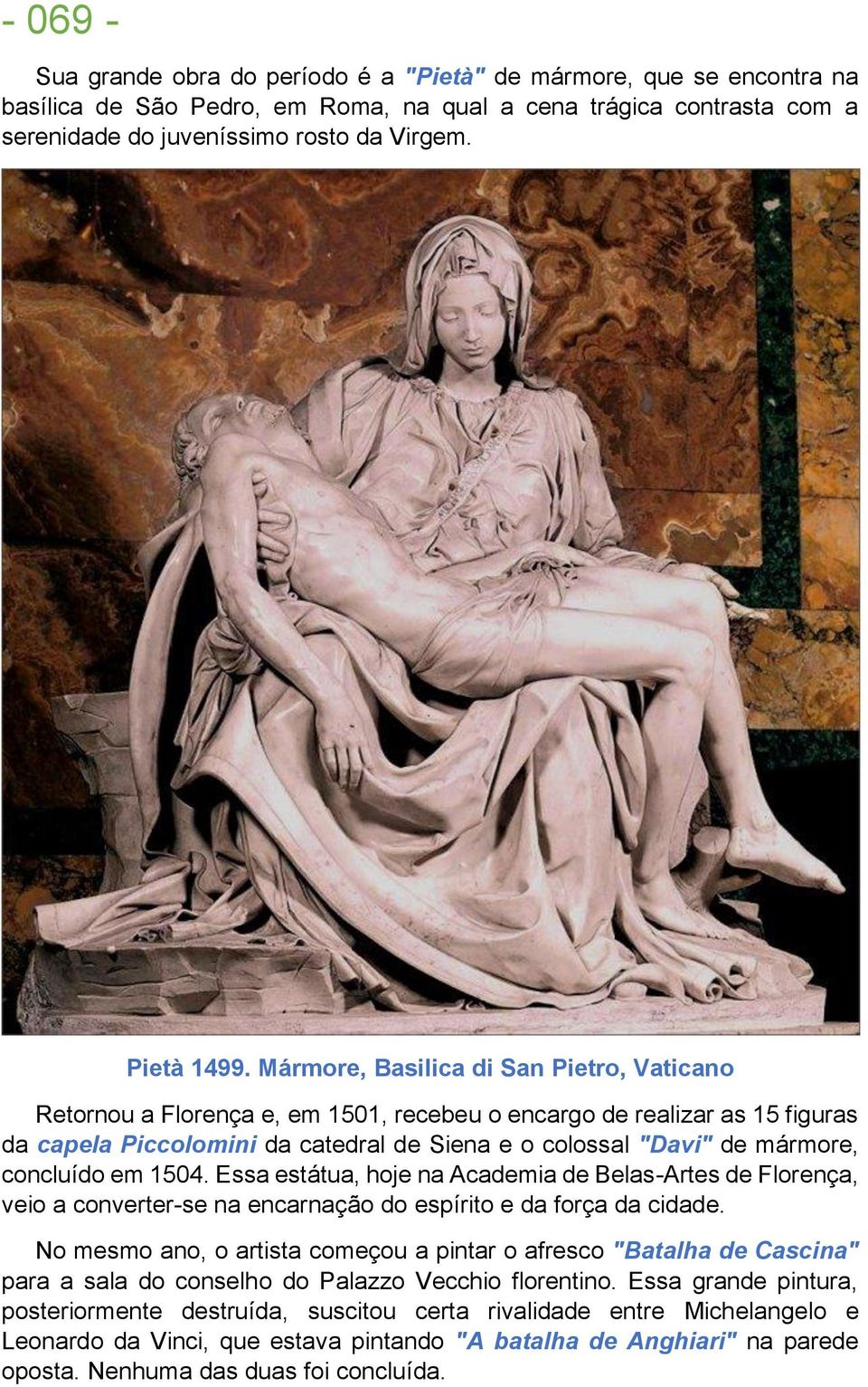 Mármore, Basilica di San Pietro, Vaticano Retornou a Florença e, em 1501, recebeu o encargo de realizar as 15 figuras da capela Piccolomini da catedral de Siena e o colossal "Davi" de mármore,