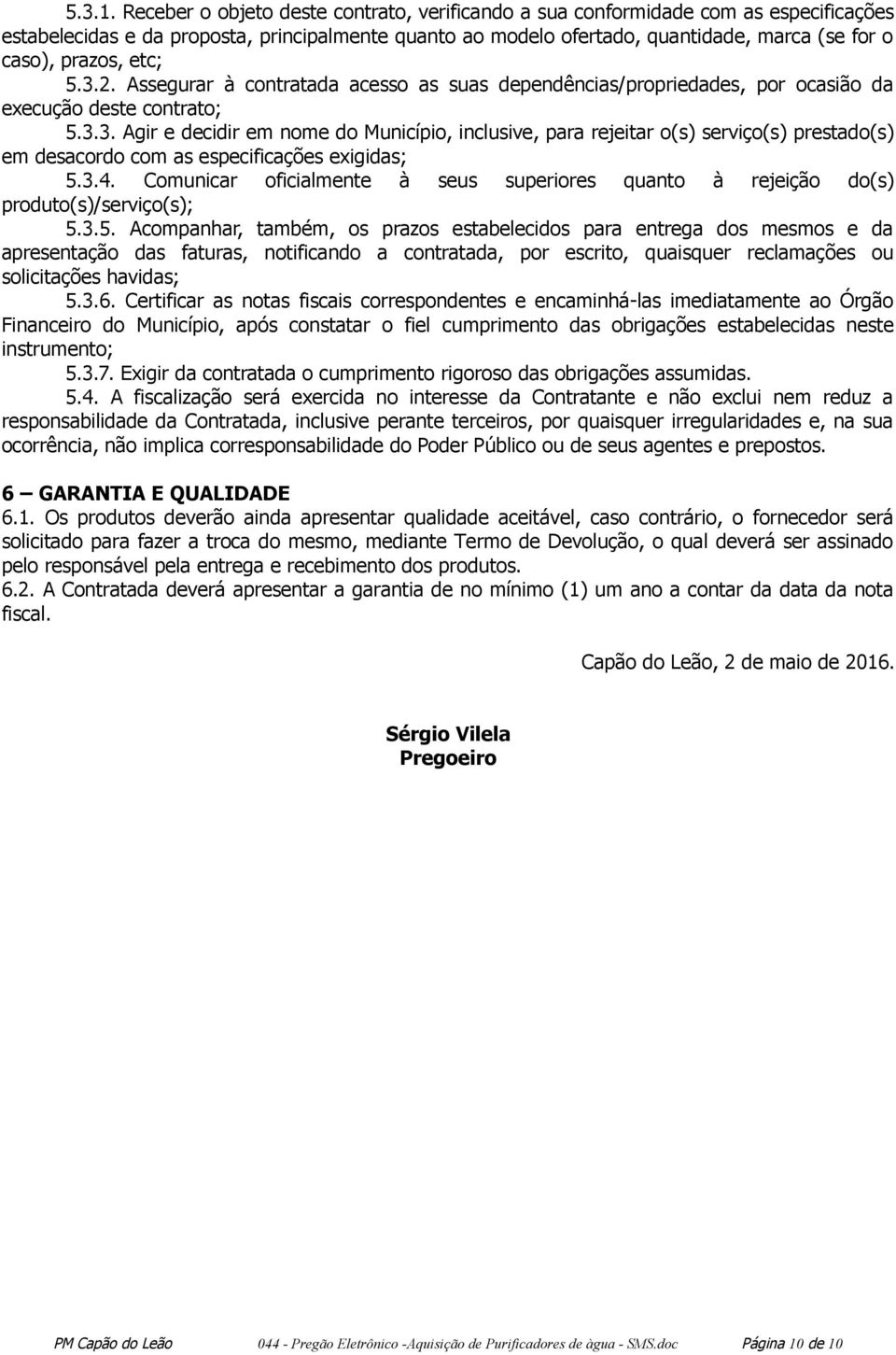 etc; 5.3.2. Assegurar à contratada acesso as suas dependências/propriedades, por ocasião da execução deste contrato; 5.3.3. Agir e decidir em nome do Município, inclusive, para rejeitar o(s) serviço(s) prestado(s) em desacordo com as especificações exigidas; 5.