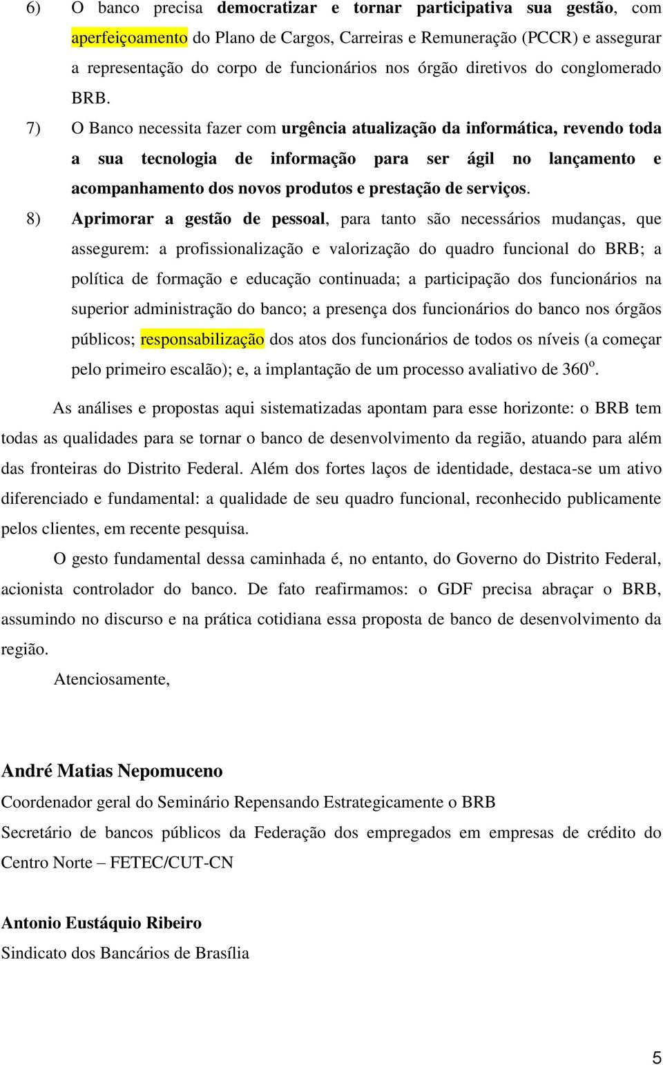 7) O Banco necessita fazer com urgência atualização da informática, revendo toda a sua tecnologia de informação para ser ágil no lançamento e acompanhamento dos novos produtos e prestação de serviços.