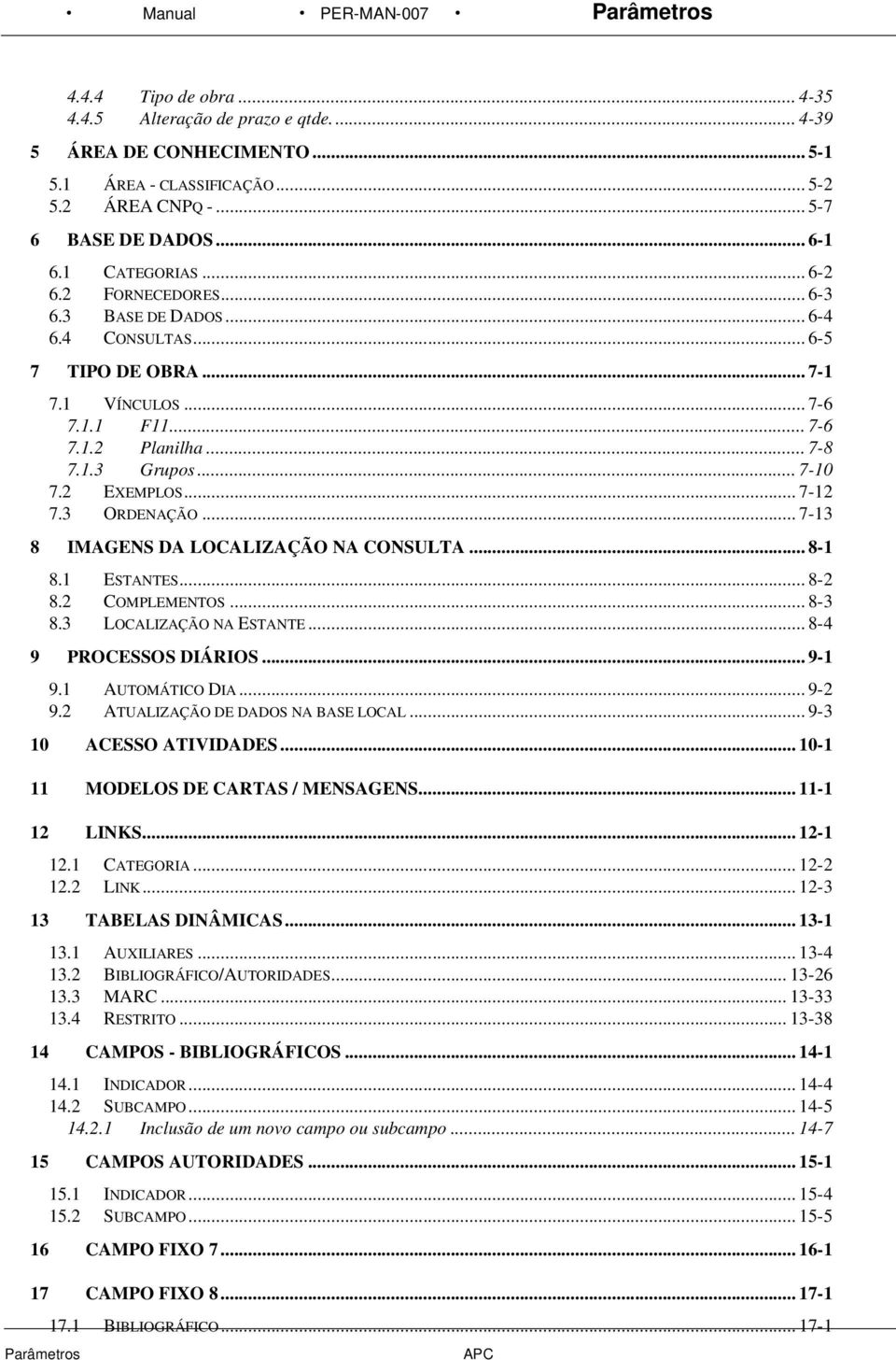 .. 7-8 7.1.3 Grupos... 7-10 7.2 EXEMPLOS... 7-12 7.3 ORDENAÇÃO... 7-13 8 IMAGENS DA LOCALIZAÇÃO NA CONSULTA... 8-1 8.1 8.2 ESTANTES... 8-2 COMPLEMENTOS... 8-3 8.3 LOCALIZAÇÃO NA ESTANTE.