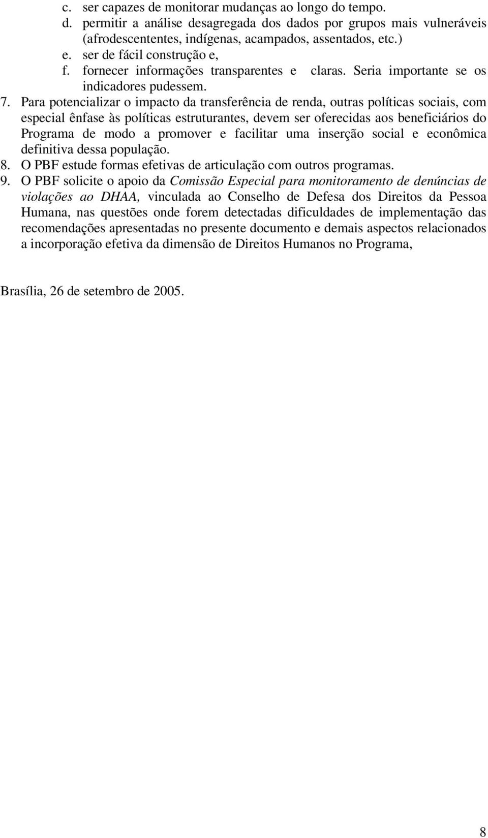 Para potencializar o impacto da transferência de renda, outras políticas sociais, com especial ênfase às políticas estruturantes, devem ser oferecidas aos beneficiários do Programa de modo a promover