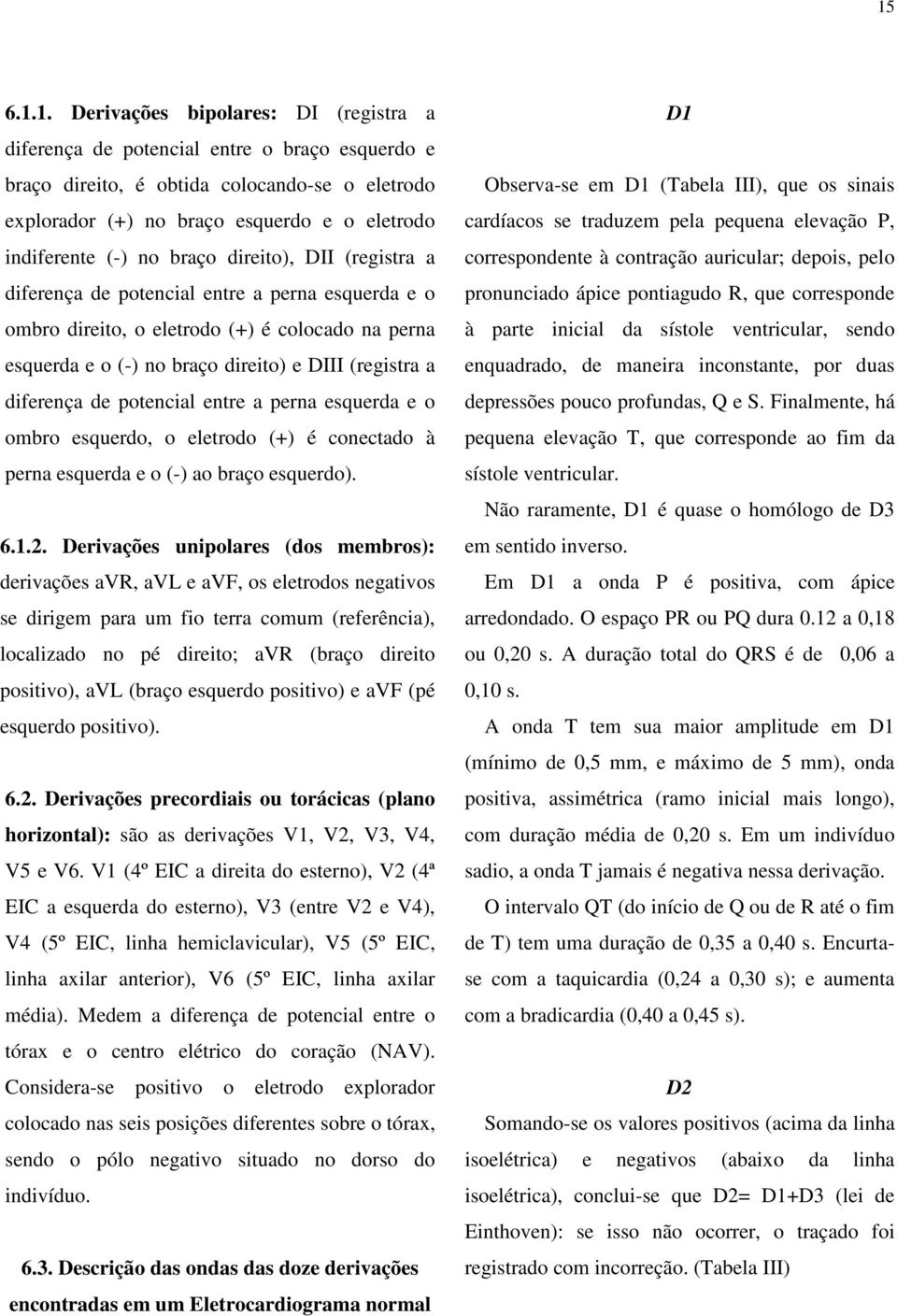 (registra a diferença de potencial entre a perna esquerda e o ombro esquerdo, o eletrodo (+) é conectado à perna esquerda e o (-) ao braço esquerdo). 6.1.2.