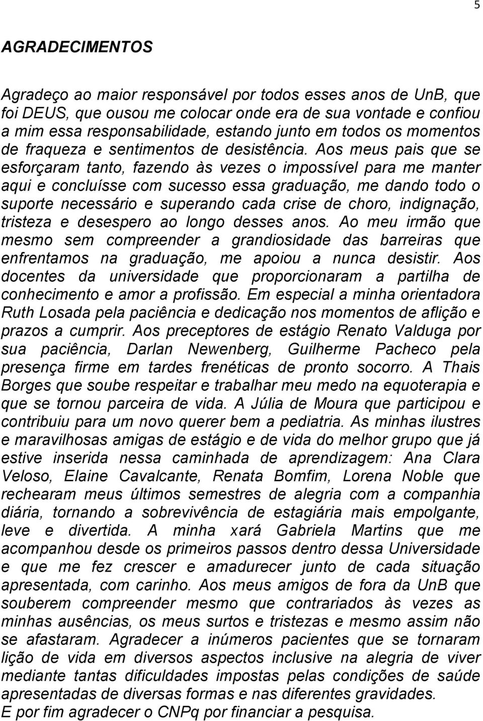 Aos meus pais que se esforçaram tanto, fazendo às vezes o impossível para me manter aqui e concluísse com sucesso essa graduação, me dando todo o suporte necessário e superando cada crise de choro,