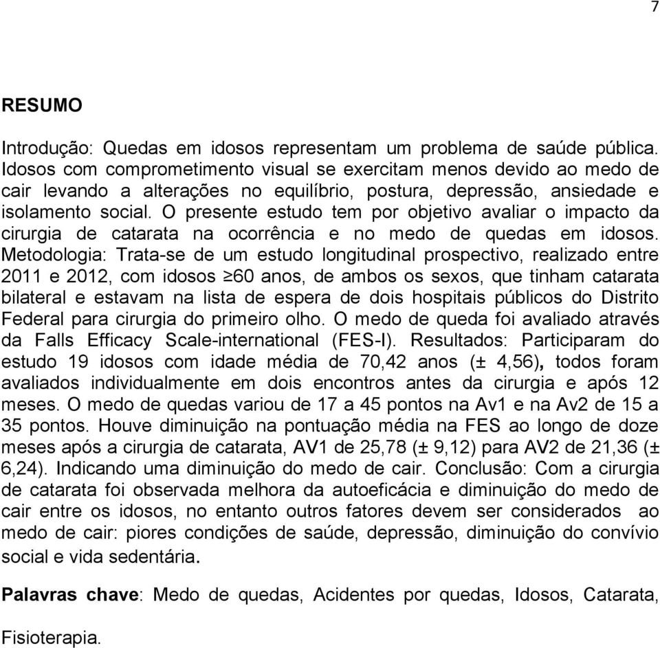 O presente estudo tem por objetivo avaliar o impacto da cirurgia de catarata na ocorrência e no medo de quedas em idosos.