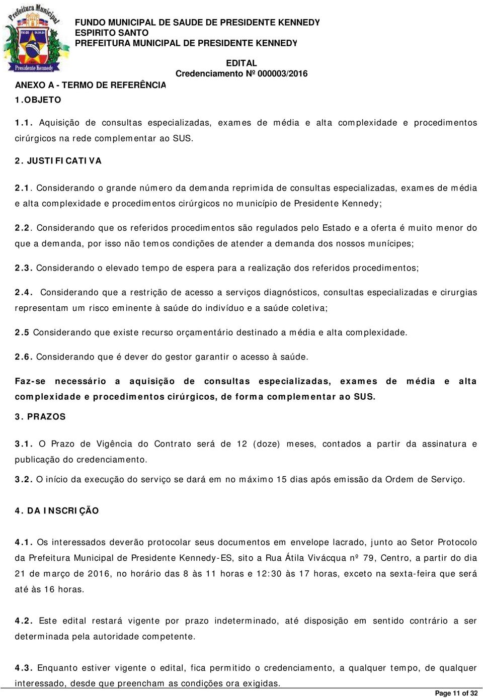 2. Considerando que os referidos procedimentos são regulados pelo Estado e a oferta é muito menor do que a demanda, por isso não temos condições de atender a demanda dos nossos munícipes; 2.3.