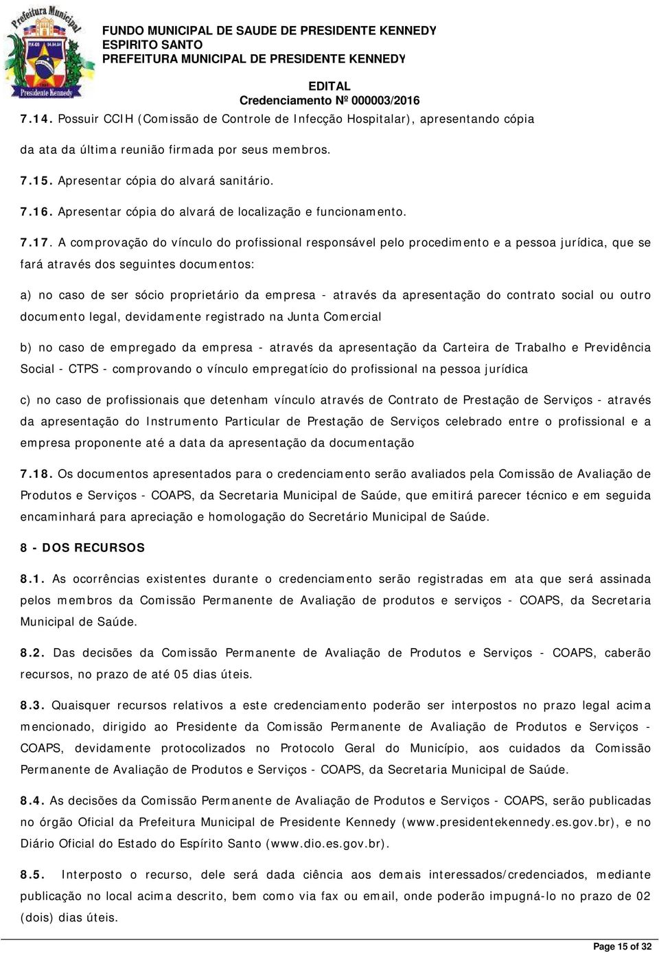 A comprovação do vínculo do profissional responsável pelo procedimento e a pessoa jurídica, que se fará através dos seguintes documentos: a) no caso de ser sócio proprietário da empresa - através da