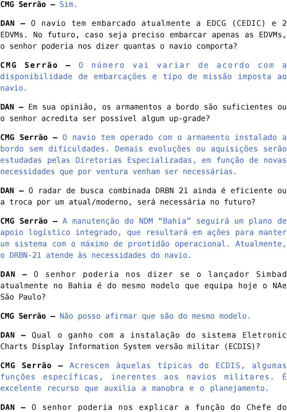 DAN Em sua opinião, os armamentos a bordo são suficientes ou o senhor acredita ser possível algum up-grade? CMG Serrão O navio tem operado com o armamento instalado a bordo sem dificuldades.