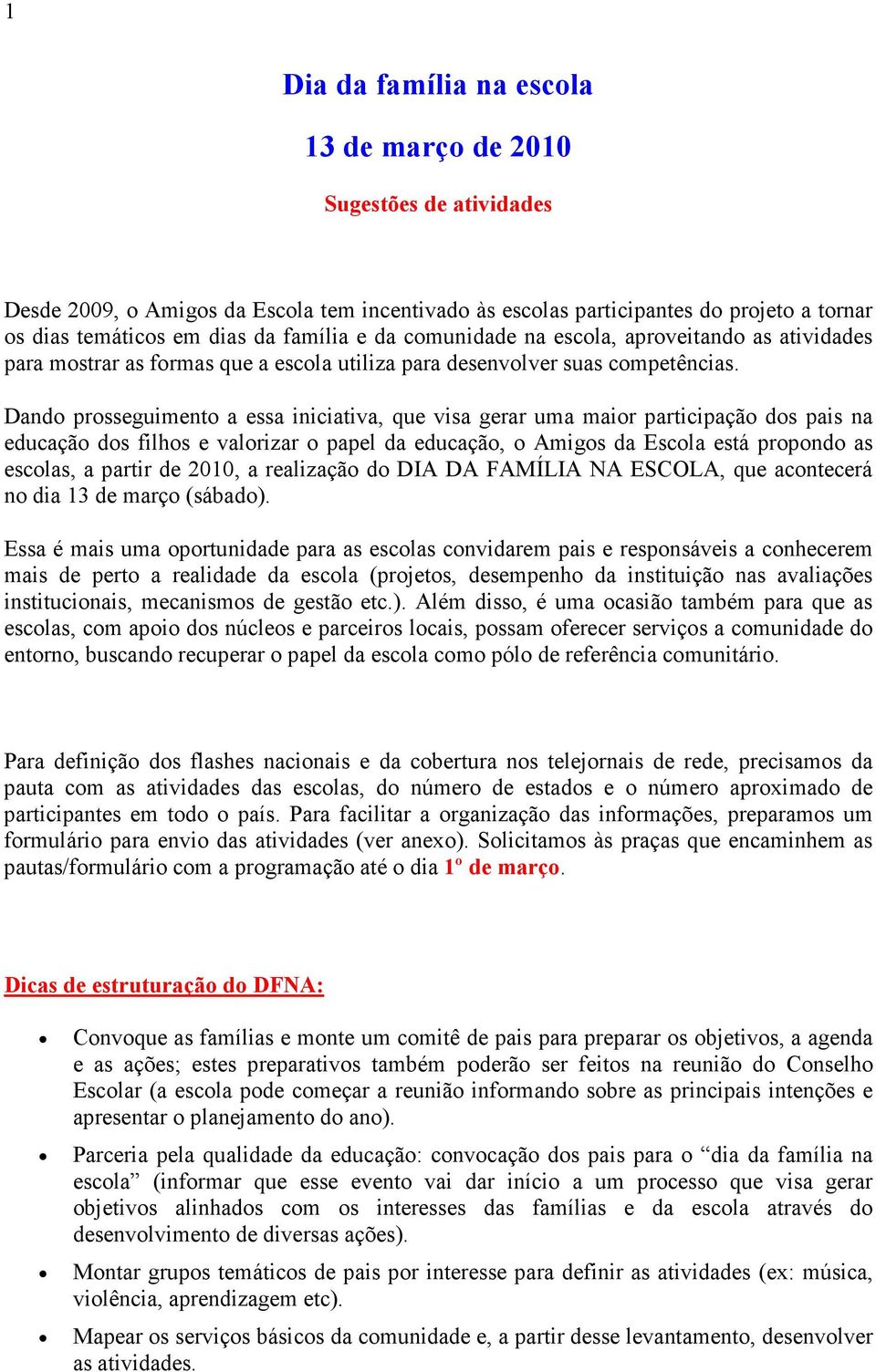 Dando prosseguimento a essa iniciativa, que visa gerar uma maior participação dos pais na educação dos filhos e valorizar o papel da educação, o Amigos da Escola está propondo as escolas, a partir de