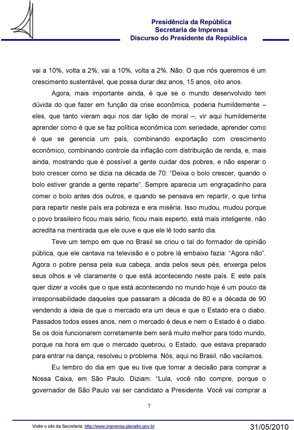 humildemente aprender como é que se faz política econômica com seriedade, aprender como é que se gerencia um país, combinando exportação com crescimento econômico, combinando controle da inflação com