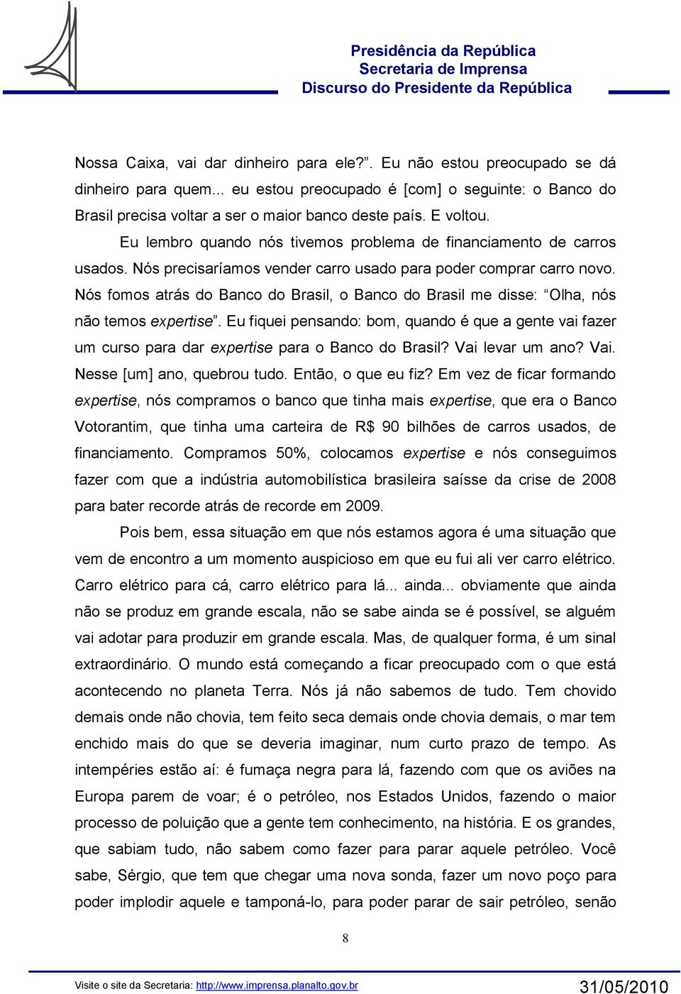 Nós fomos atrás do Banco do Brasil, o Banco do Brasil me disse: Olha, nós não temos expertise.