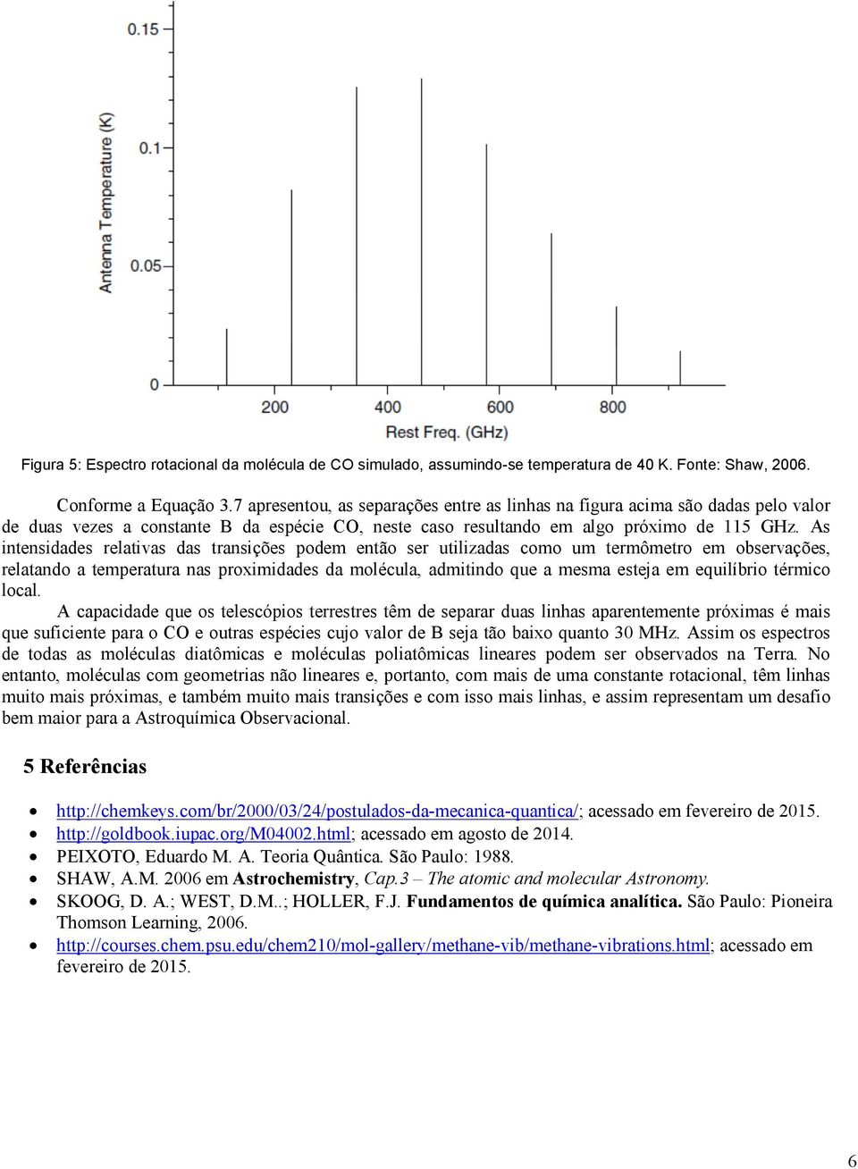 As intensidades relativas das transições podem então ser utilizadas como um termômetro em observações, relatando a temperatura nas proximidades da molécula, admitindo que a mesma esteja em equilíbrio