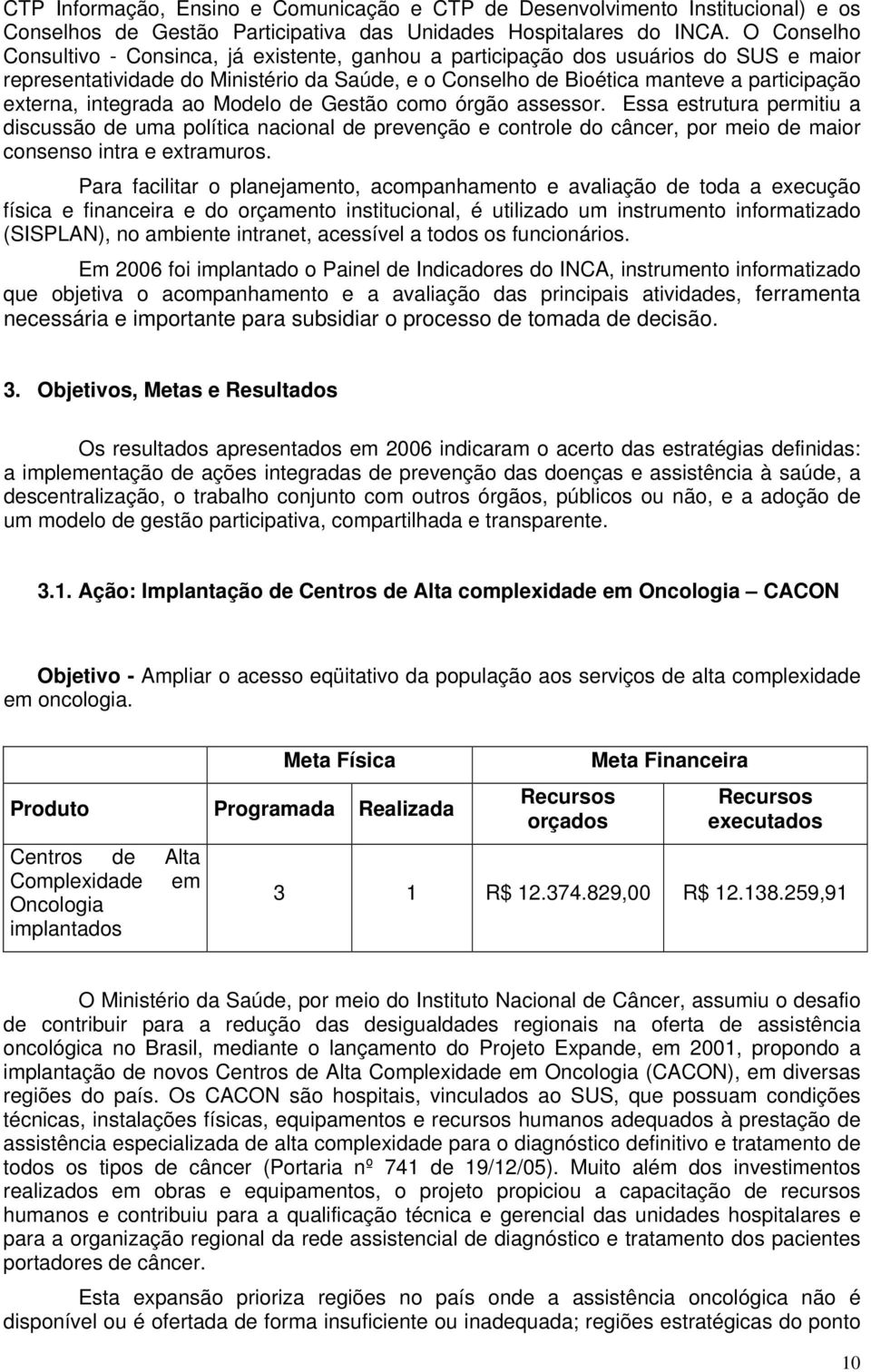 integrada ao Modelo de Gestão como órgão assessor. Essa estrutura permitiu a discussão de uma política nacional de prevenção e controle do câncer, por meio de maior consenso intra e extramuros.