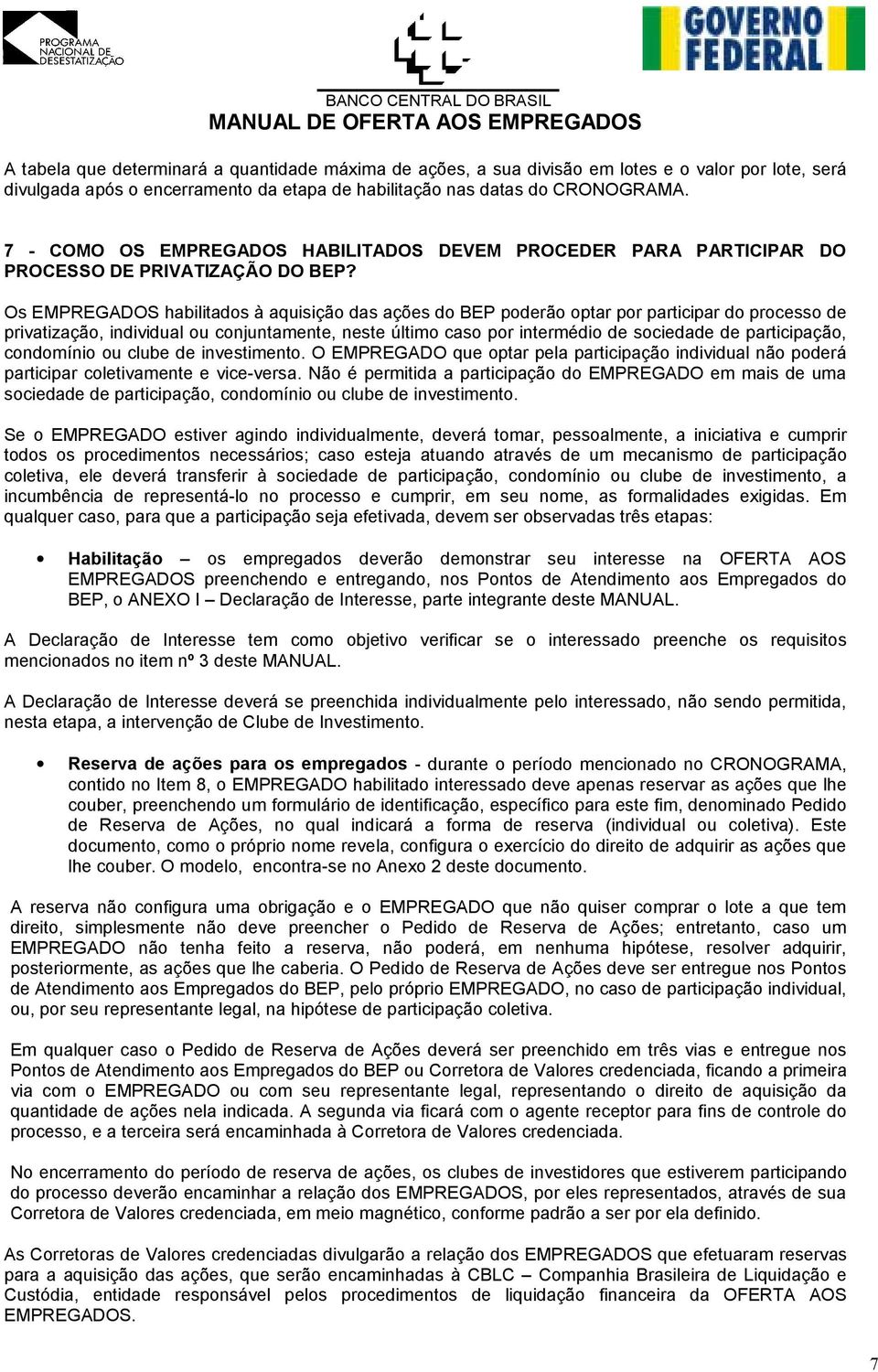 Os EMPREGADOS habilitados à aquisição das ações do BEP poderão optar por participar do processo de privatização, individual ou conjuntamente, neste último caso por intermédio de sociedade de