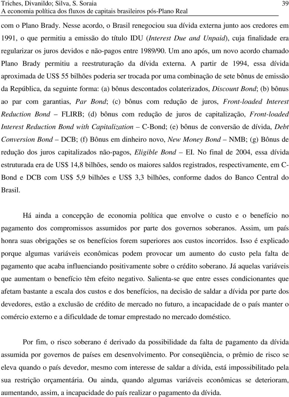 1989/90. Um ano após, um novo acordo chamado Plano Brady permu a reesruuração da dívda exerna.