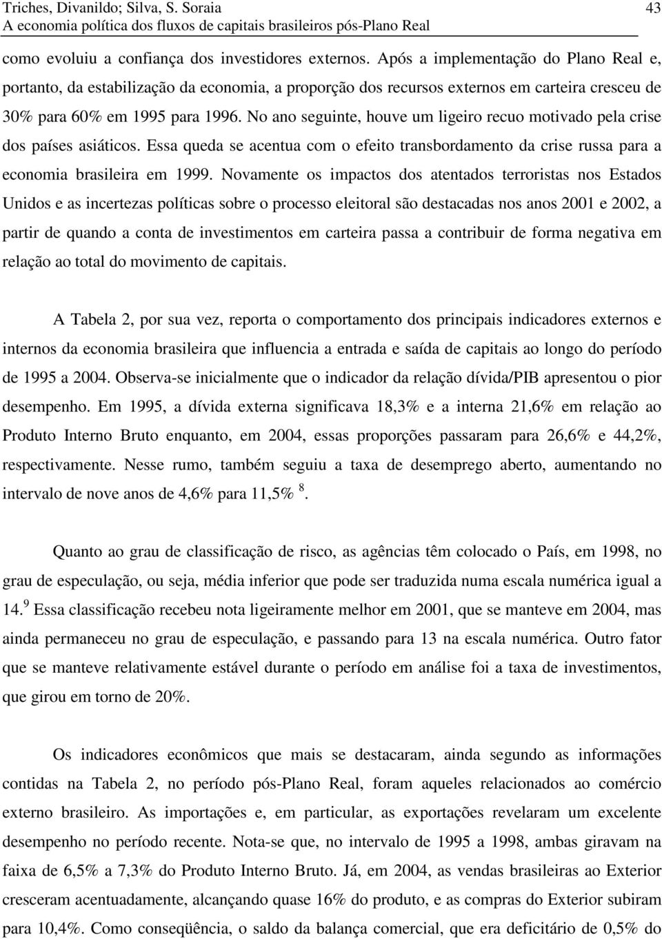 No ano segune, houve um lgero recuo movado pela crse dos países asácos. Essa queda se acenua com o efeo ransbordameno da crse russa para a economa braslera em 1999.