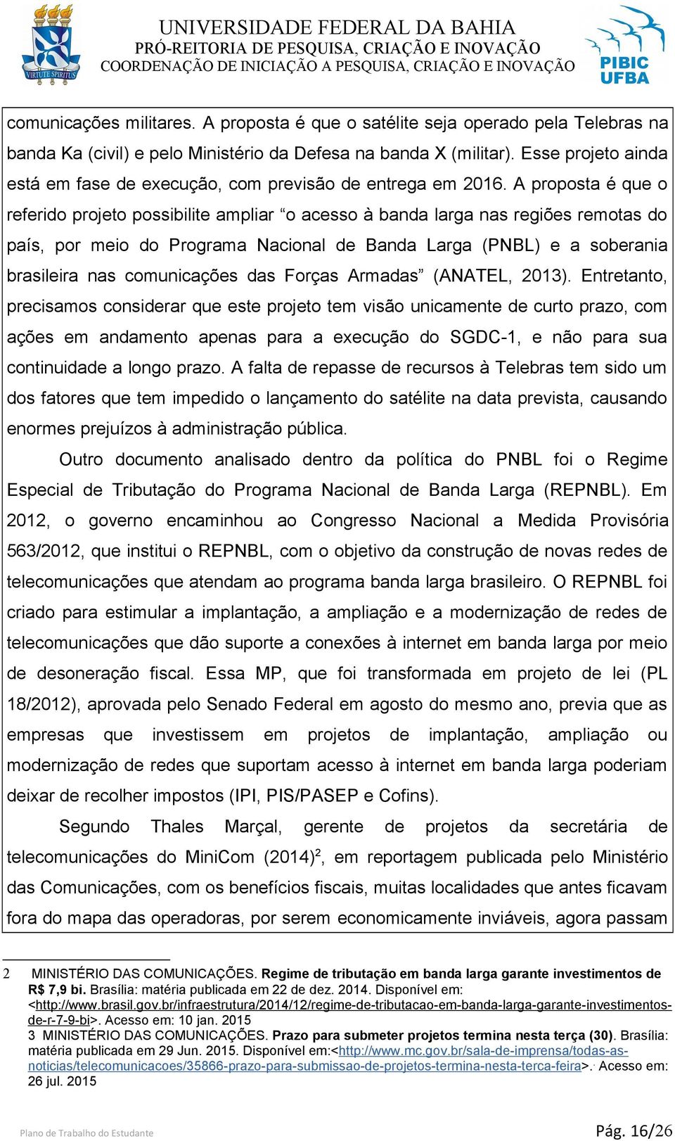 A proposta é que o referido projeto possibilite ampliar o acesso à banda larga nas regiões remotas do país, por meio do Programa Nacional de Banda Larga (PNBL) e a soberania brasileira nas