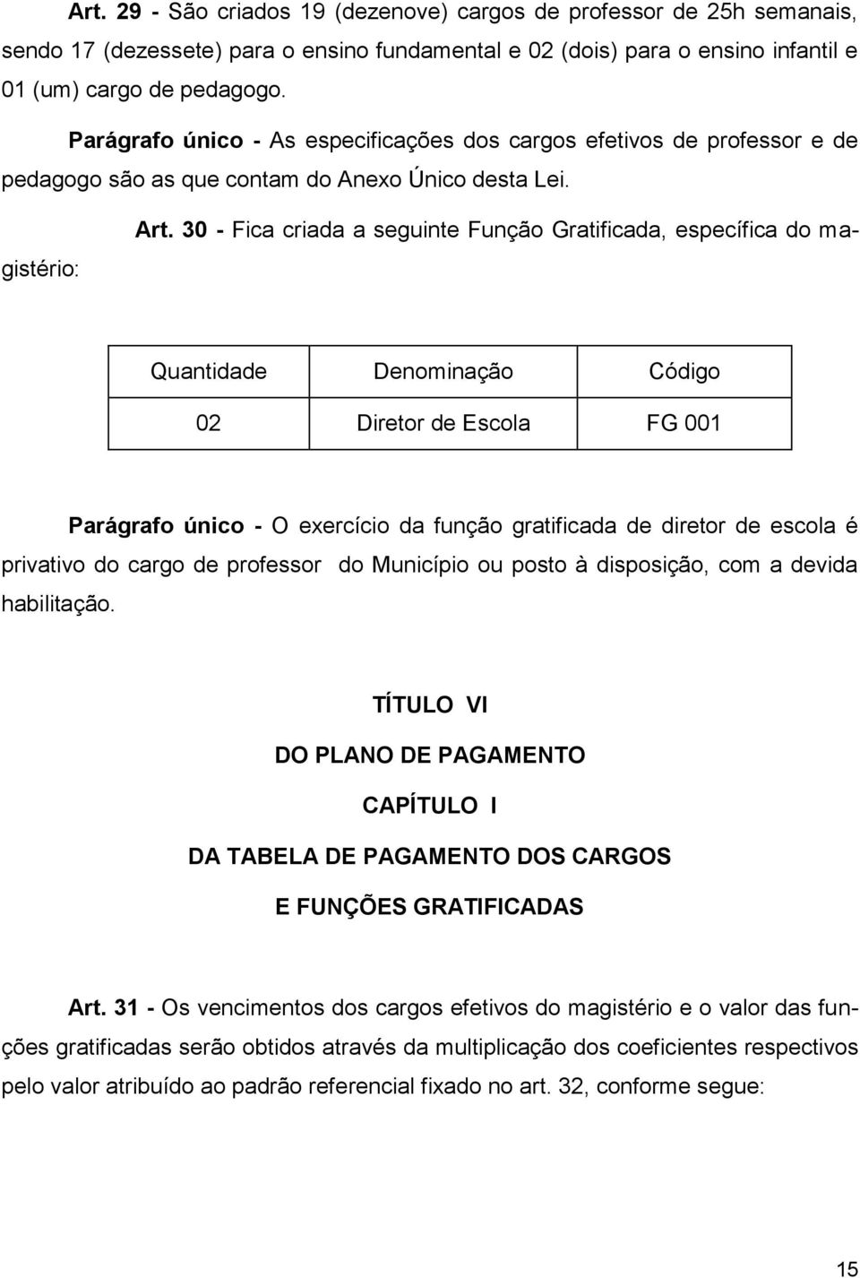 30 - Fica criada a seguinte Função Gratificada, específica do magistério: Quantidade Denominação Código 02 Diretor de Escola FG 001 Parágrafo único - O exercício da função gratificada de diretor de