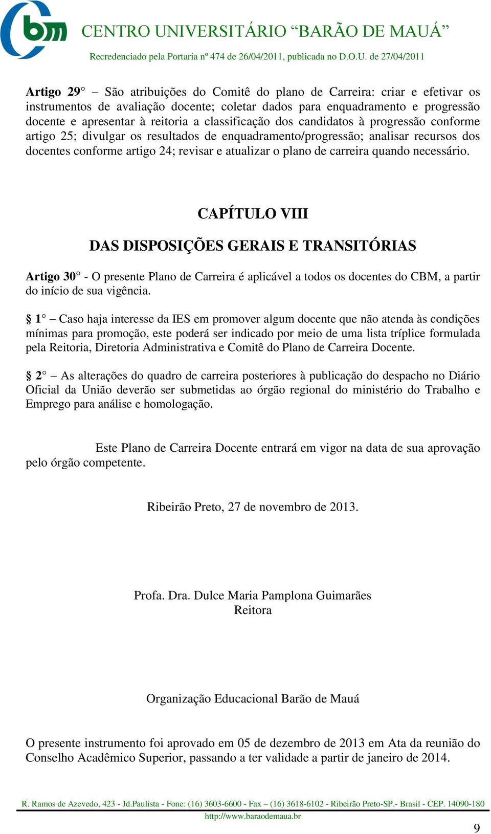 carreira quando necessário. CAPÍTULO VIII DAS DISPOSIÇÕES GERAIS E TRANSITÓRIAS Artigo 30 - O presente Plano de Carreira é aplicável a todos os docentes do CBM, a partir do início de sua vigência.