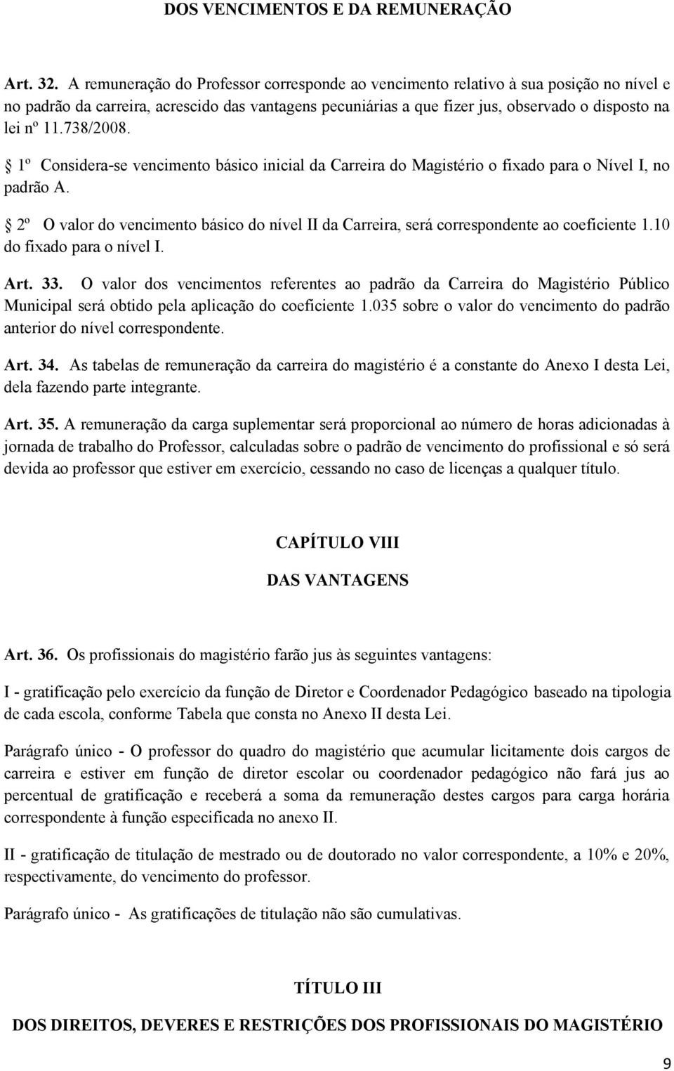 738/2008. 1º Considera-se vencimento básico inicial da Carreira do Magistério o fixado para o Nível I, no padrão A.