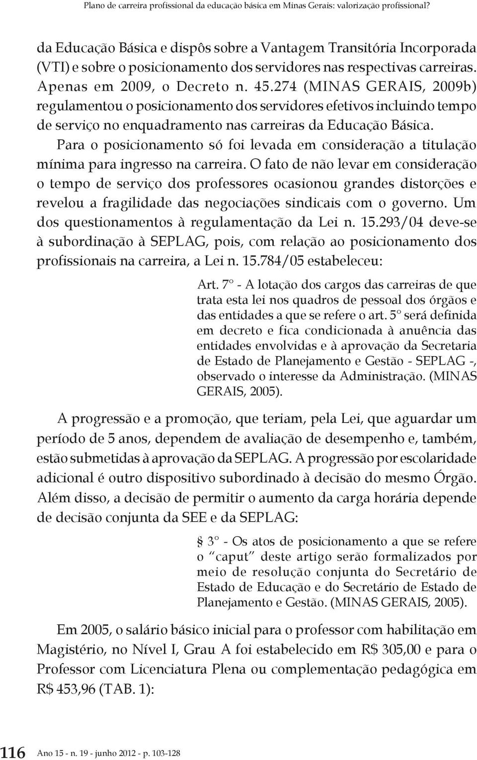 274 (MINAS GERAIS, 2009b) regulamentou o posicionamento dos servidores efetivos incluindo tempo de serviço no enquadramento nas carreiras da Educação Básica.