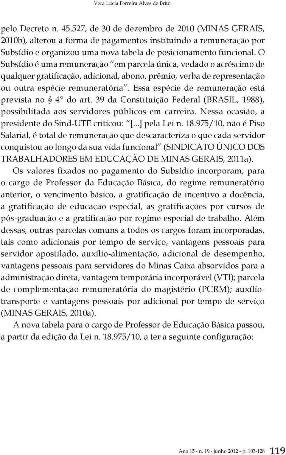 O Subsídio é uma remuneração em parcela única, vedado o acréscimo de qualquer gratificação, adicional, abono, prêmio, verba de representação ou outra espécie remuneratória.