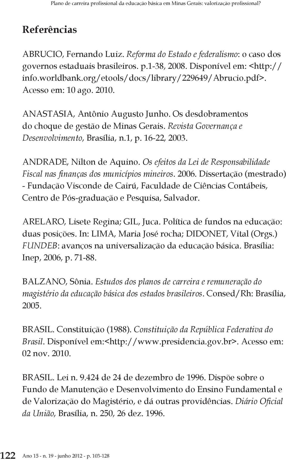 ANASTASIA, Antônio Augusto Junho. Os desdobramentos do choque de gestão de Minas Gerais. Revista Governança e Desenvolvimento, Brasília, n.1, p. 16-22, 2003. ANDRADE, Nilton de Aquino.