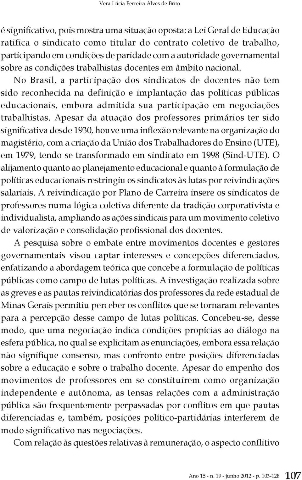 No Brasil, a participação dos sindicatos de docentes não tem sido reconhecida na definição e implantação das políticas públicas educacionais, embora admitida sua participação em negociações