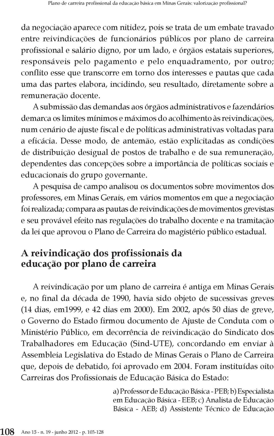 superiores, responsáveis pelo pagamento e pelo enquadramento, por outro; conflito esse que transcorre em torno dos interesses e pautas que cada uma das partes elabora, incidindo, seu resultado,