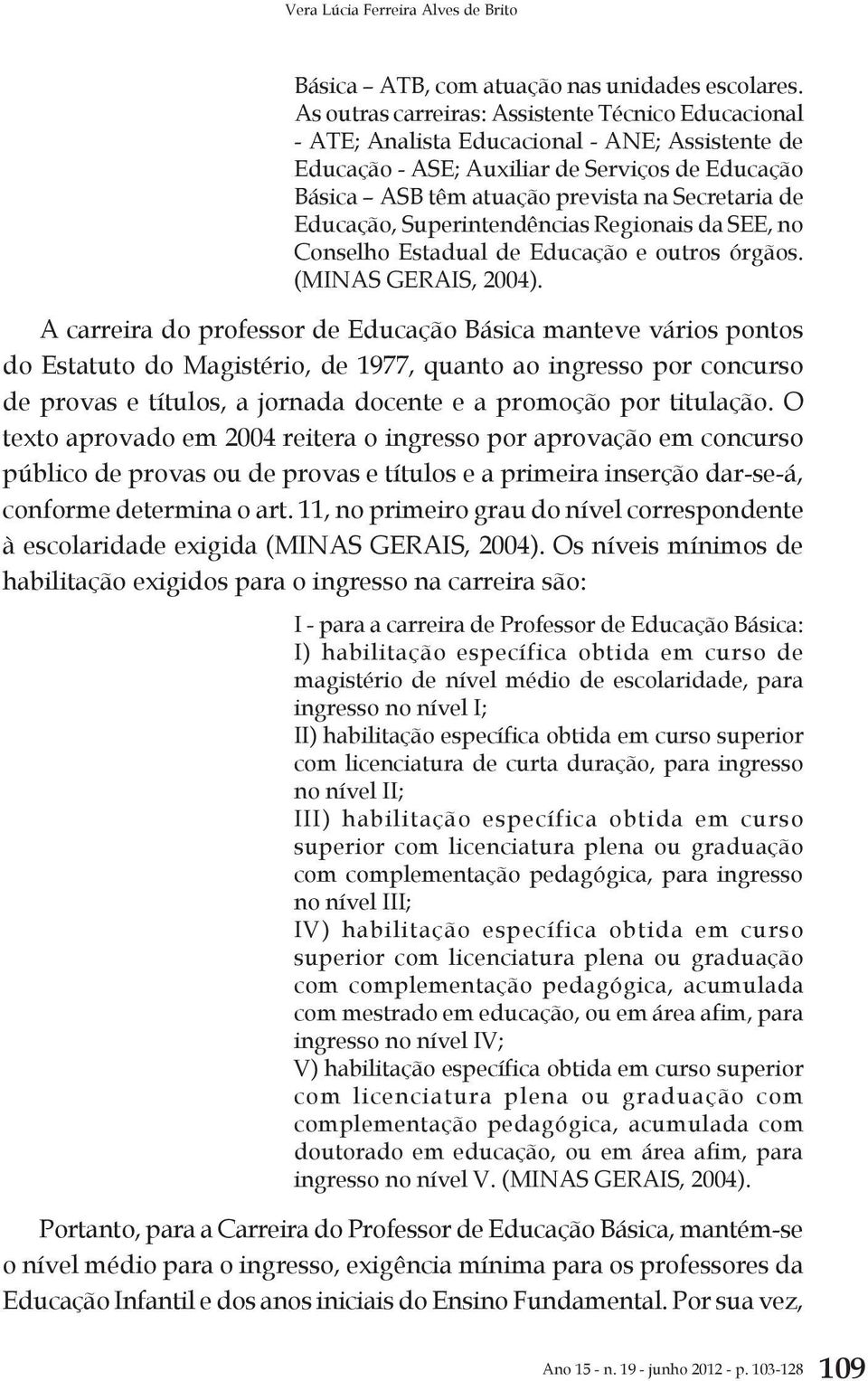 Educação, Superintendências Regionais da SEE, no Conselho Estadual de Educação e outros órgãos. (MINAS GERAIS, 2004).