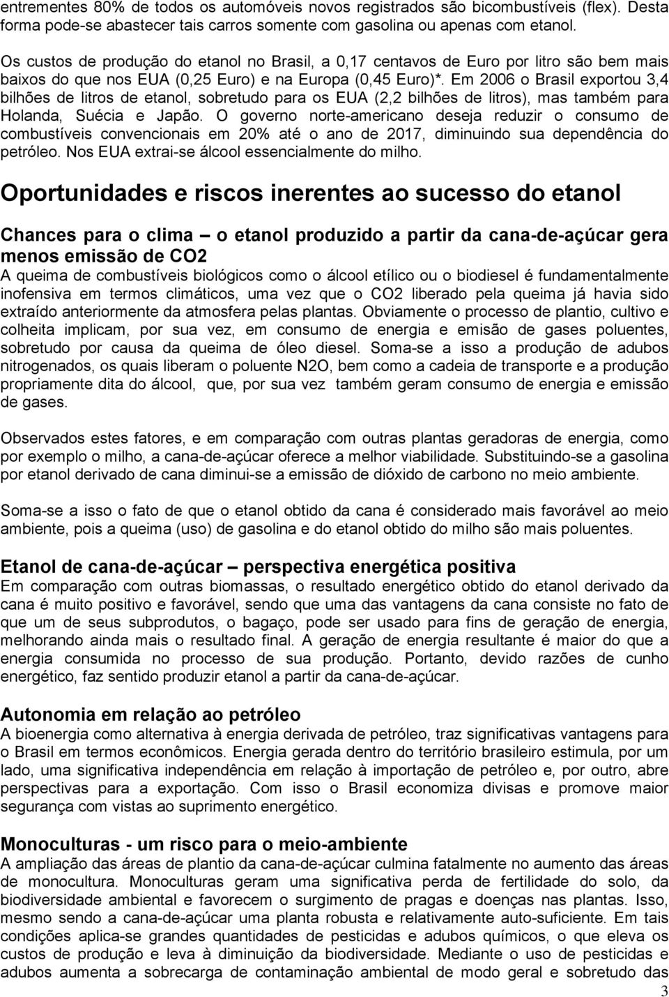 Em 2006 o Brasil exportou 3,4 bilhões de litros de etanol, sobretudo para os EUA (2,2 bilhões de litros), mas também para Holanda, Suécia e Japão.