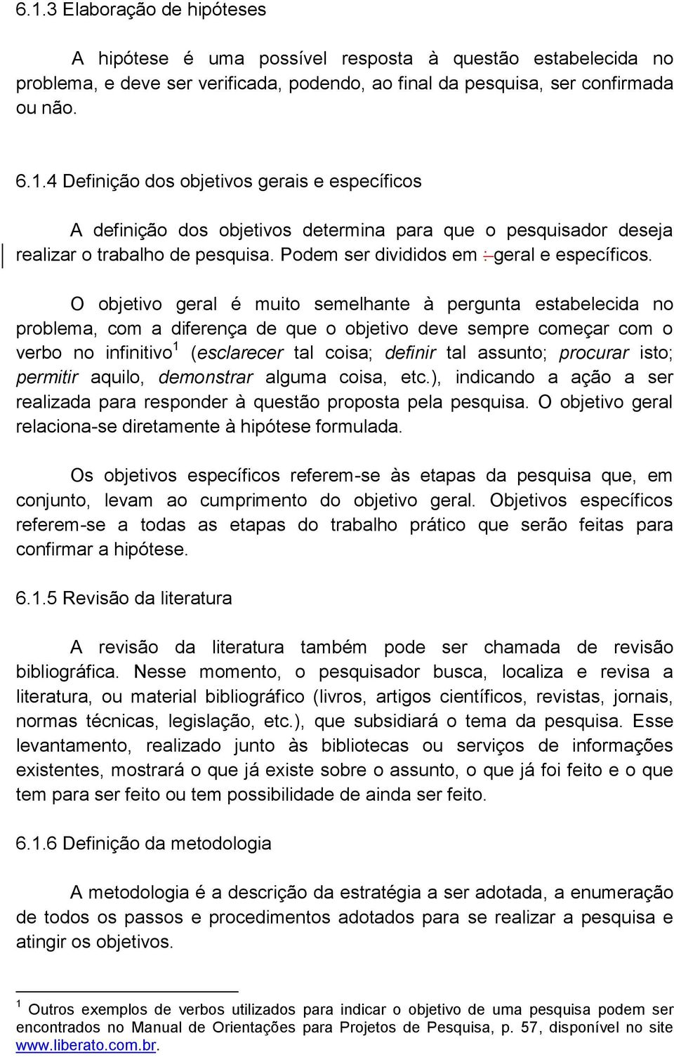 O objetivo geral é muito semelhante à pergunta estabelecida no problema, com a diferença de que o objetivo deve sempre começar com o verbo no infinitivo 1 (esclarecer tal coisa; definir tal assunto;